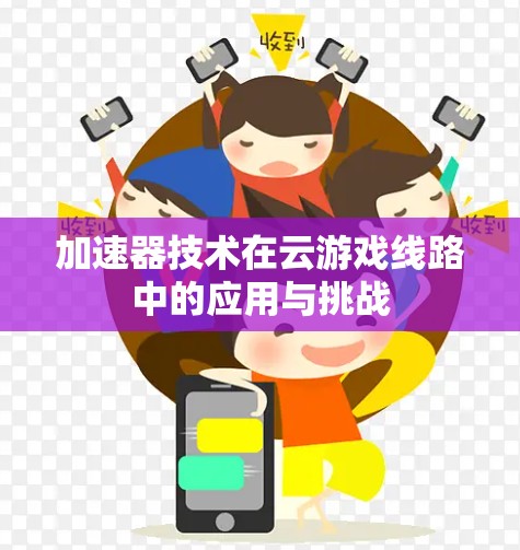 加速器技术在云游戏线路中的应用与挑战 加速器技术在云游戏线路中的应用与挑战