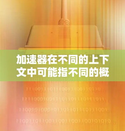 加速器在不同的上下文中可能指不同的概念。如果你指的是加速器技术(Accelerator)通常是指用于加速计算或数据处理的硬件或软件工具。以下是一些常见的加速器学习工具和技术 加速器在不同的上下文中可能指不同的概念。如果你指的是加速器技术(Accelerator)通常是指用于加速计算或数据处理的硬件或软件工具。以下是一些常见的加速器学习工具和技术