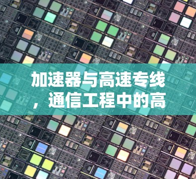 加速器与高速专线,通信工程中的高效解决方案 加速器与高速专线,通信工程中的高效解决方案