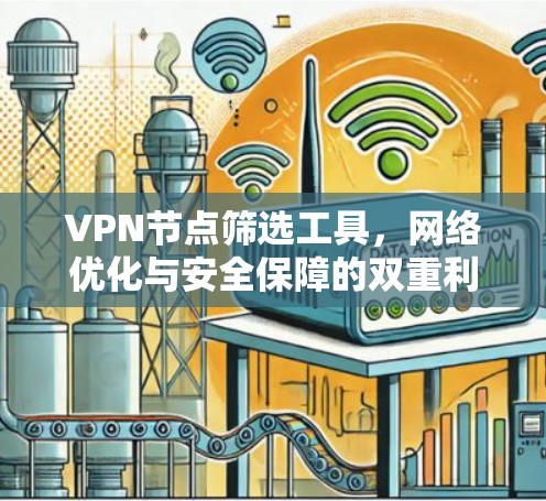VPN节点筛选工具,网络优化与安全保障的双重利器 VPN节点筛选工具,网络优化与安全保障的双重利器