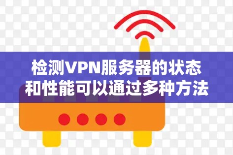 检测VPN服务器的状态和性能可以通过多种方法实现，以下是一些常用的方法