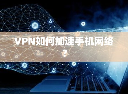 VPN如何加速手机网络? VPN如何加速手机网络?