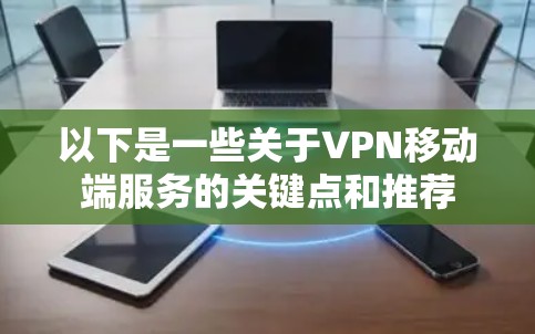以下是一些关于VPN移动端服务的关键点和推荐 以下是一些关于VPN移动端服务的关键点和推荐
