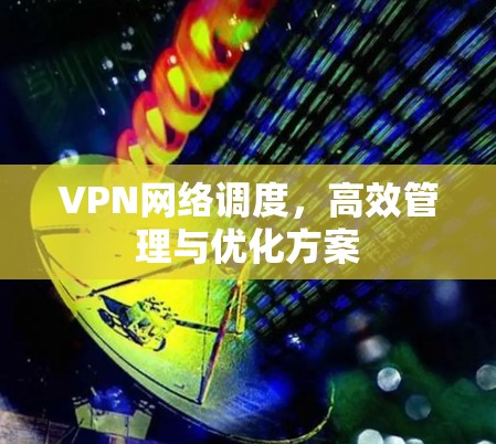 VPN网络调度，高效管理与优化方案