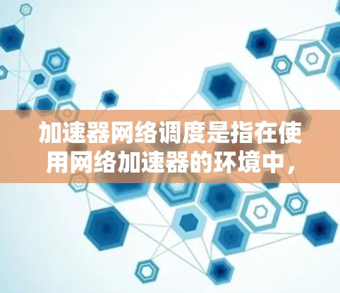 加速器网络调度是指在使用网络加速器的环境中,如何有效地安排和管理网络流量,以确保数据包能够高效地通过网络,减少延迟,提高带宽利用率。以下是加速器网络调度的关键要点和常见方法 加速器网络调度是指在使用网络加速器的环境中,如何有效地安排和管理网络流量,以确保数据包能够高效地通过网络,减少延迟,提高带宽利用率。以下是加速器网络调度的关键要点和常见方法