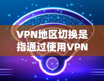 VPN地区切换是指通过使用VPN连接到不同的服务器，从而切换到不同的网络区域或国家，以绕过地理限制，访问特定内容或服务。以下是关于VPN地区切换的详细指南