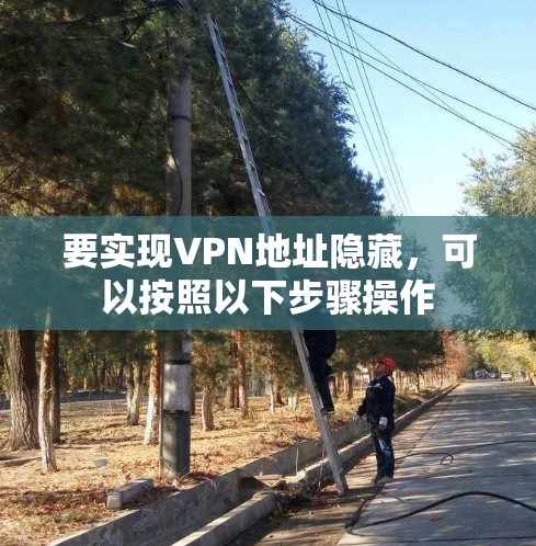 要实现VPN地址隐藏,可以按照以下步骤操作 要实现VPN地址隐藏,可以按照以下步骤操作