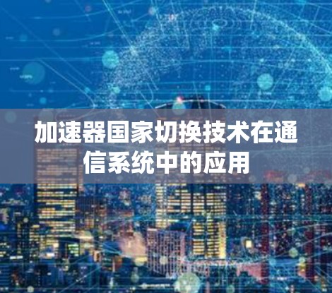 加速器国家切换技术在通信系统中的应用 加速器国家切换技术在通信系统中的应用
