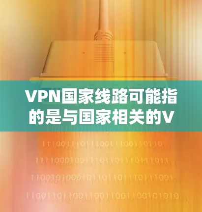 VPN国家线路可能指的是与国家相关的VPN(虚拟专用网络)服务或网络架构。以下是一些可能相关的解释和信息 VPN国家线路可能指的是与国家相关的VPN(虚拟专用网络)服务或网络架构。以下是一些可能相关的解释和信息