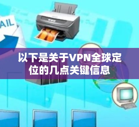 以下是关于VPN全球定位的几点关键信息 以下是关于VPN全球定位的几点关键信息