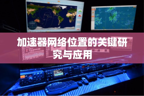加速器网络位置的关键研究与应用 加速器网络位置的关键研究与应用