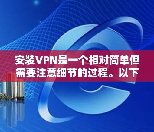 安装VPN是一个相对简单但需要注意细节的过程。以下是分步指南，帮助您顺利完成