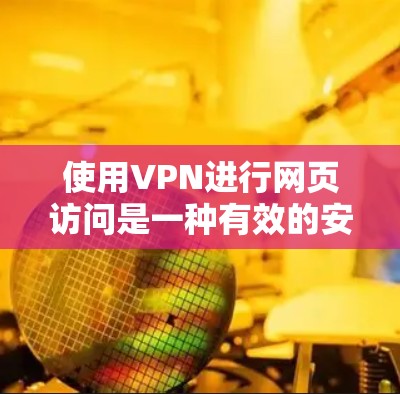 使用VPN进行网页访问是一种有效的安全和隐私保护方法,以下是关于VPN网页访问的详细指南 使用VPN进行网页访问是一种有效的安全和隐私保护方法,以下是关于VPN网页访问的详细指南