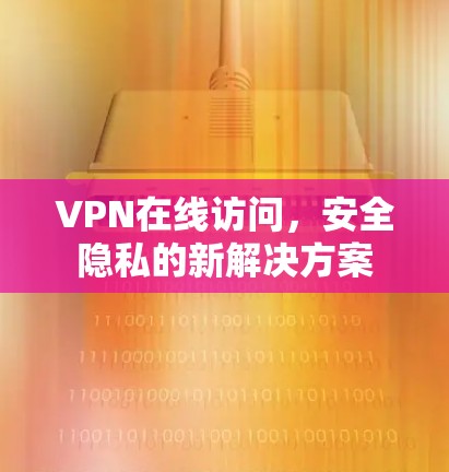 VPN在线访问，安全隐私的新解决方案
