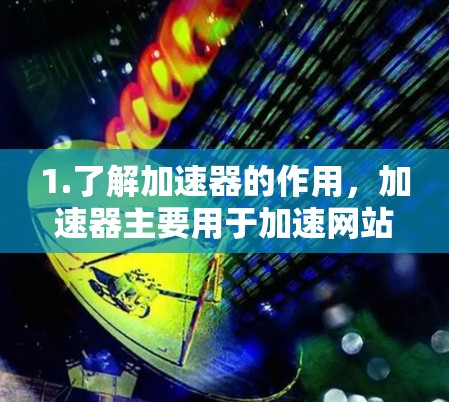 1.了解加速器的作用,加速器主要用于加速网站或应用程序的加载速度,通常通过优化数据传输或缓存技术实现 1.了解加速器的作用,加速器主要用于加速网站或应用程序的加载速度,通常通过优化数据传输或缓存技术实现