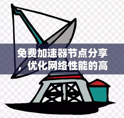 免费加速器节点分享,优化网络性能的高效方案 免费加速器节点分享,优化网络性能的高效方案