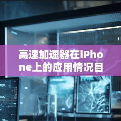 高速加速器在iPhone上的应用情况目前处于初期阶段,主要集中在游戏和专业应用领域。以下是对此情况的详细分析 高速加速器在iPhone上的应用情况目前处于初期阶段,主要集中在游戏和专业应用领域。以下是对此情况的详细分析