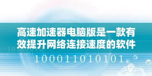 高速加速器电脑版是一款有效提升网络连接速度的软件,常用于优化网络性能。以下是关于高速加速器电脑版的一些详细说明和使用指南 高速加速器电脑版是一款有效提升网络连接速度的软件,常用于优化网络性能。以下是关于高速加速器电脑版的一些详细说明和使用指南