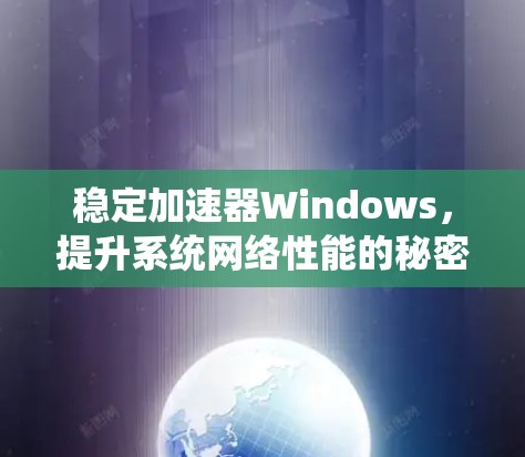 稳定加速器Windows,提升系统网络性能的秘密武器 稳定加速器Windows,提升系统网络性能的秘密武器