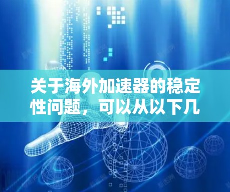 关于海外加速器的稳定性问题,可以从以下几个方面进行优化和解决方案探讨 关于海外加速器的稳定性问题,可以从以下几个方面进行优化和解决方案探讨