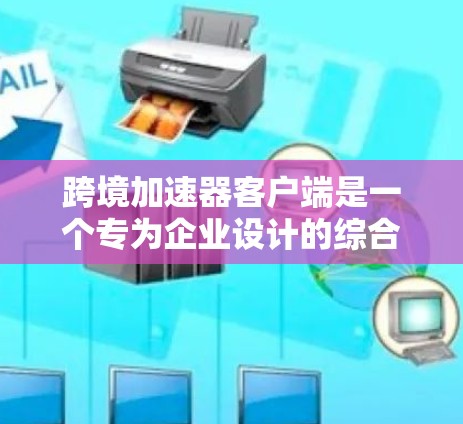 跨境加速器客户端是一个专为企业设计的综合工具,旨在简化跨国运营中的复杂性。以下是对该客户端的详细分析和总结 跨境加速器客户端是一个专为企业设计的综合工具,旨在简化跨国运营中的复杂性。以下是对该客户端的详细分析和总结