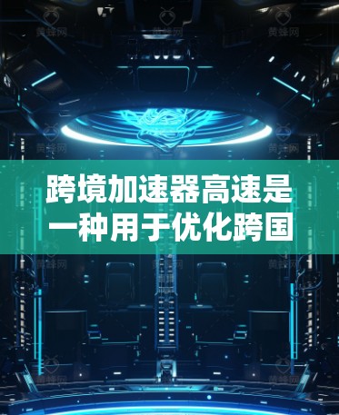 跨境加速器高速是一种用于优化跨国数据传输速度的工具,旨在减少延迟并提高数据传输效率。以下是对其工作原理和应用的详细分析 跨境加速器高速是一种用于优化跨国数据传输速度的工具,旨在减少延迟并提高数据传输效率。以下是对其工作原理和应用的详细分析