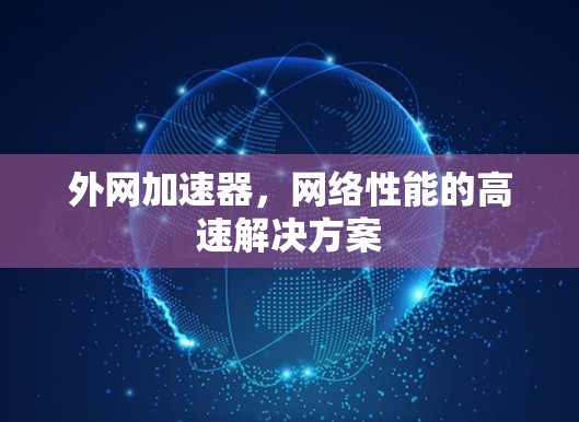 外网加速器，网络性能的高速解决方案