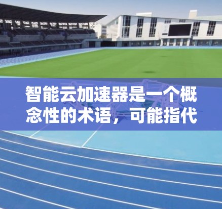 智能云加速器是一个概念性的术语,可能指代结合了人工智能(AI)大数据分析和云计算技术的加速解决方案。它的具体含义可能因不同的应用场景和实现而有所不同。以下是一些可能的解释和应用场景 智能云加速器是一个概念性的术语,可能指代结合了人工智能(AI)大数据分析和云计算技术的加速解决方案。它的具体含义可能因不同的应用场景和实现而有所不同。以下是一些可能的解释和应用场景