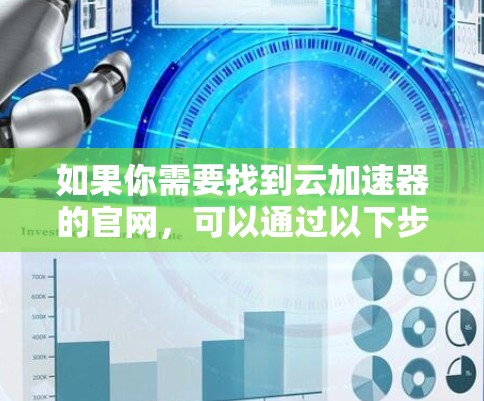 如果你需要找到云加速器的官网,可以通过以下步骤进行 如果你需要找到云加速器的官网,可以通过以下步骤进行