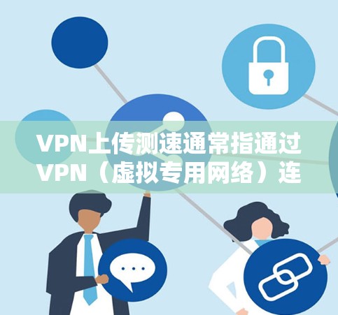 VPN上传测速通常指通过VPN(虚拟专用网络)连接时,上传数据的速度测试。以下是一些可能的方法和建议 VPN上传测速通常指通过VPN(虚拟专用网络)连接时,上传数据的速度测试。以下是一些可能的方法和建议