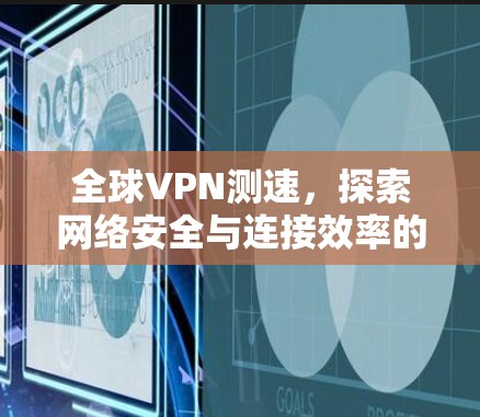 全球VPN测速,探索网络安全与连接效率的平衡之道 全球VPN测速,探索网络安全与连接效率的平衡之道