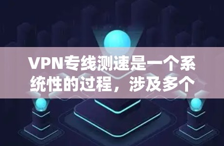 VPN专线测速是一个系统性的过程,涉及多个步骤和考量因素,以确保获取准确的性能数据。以下是分步骤的测速指南,帮助您全面评估VPN连接的质量 VPN专线测速是一个系统性的过程,涉及多个步骤和考量因素,以确保获取准确的性能数据。以下是分步骤的测速指南,帮助您全面评估VPN连接的质量