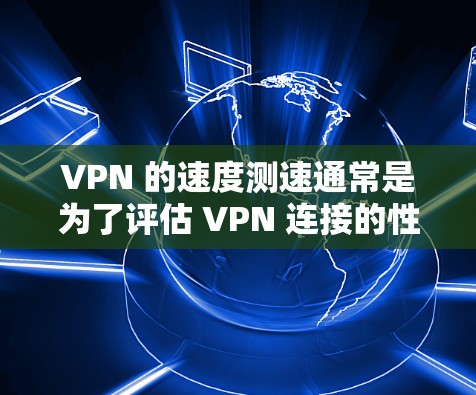 VPN 的速度测速通常是为了评估 VPN 连接的性能,包括带宽、延迟和稳定性等方面。以下是一些常用的方法和工具,可以帮助你测试 VPN 的速度 VPN 的速度测速通常是为了评估 VPN 连接的性能,包括带宽、延迟和稳定性等方面。以下是一些常用的方法和工具,可以帮助你测试 VPN 的速度