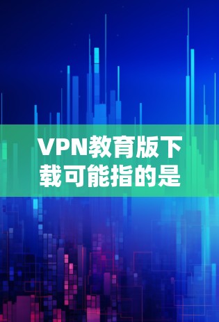 VPN教育版下载可能指的是教育类VPN服务的下载,通常这些VPN用于访问受限的网络资源或教育相关网站。如果你需要下载教育版VPN,以下是一些常见的方法和资源 VPN教育版下载可能指的是教育类VPN服务的下载,通常这些VPN用于访问受限的网络资源或教育相关网站。如果你需要下载教育版VPN,以下是一些常见的方法和资源