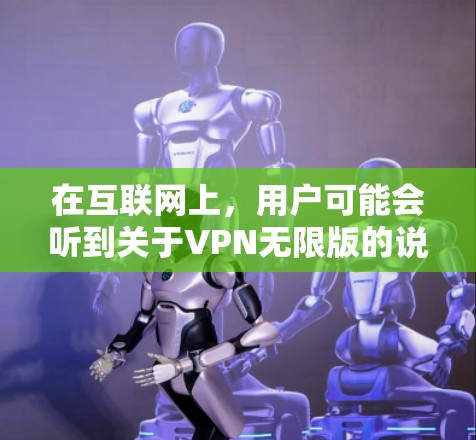 在互联网上,用户可能会听到关于VPN无限版的说法,但实际上,VPN服务通常分为免费版和付费版。免费版本可能有使用时间限制或功能限制,而付费版本则提供更全面的服务和支持 在互联网上,用户可能会听到关于VPN无限版的说法,但实际上,VPN服务通常分为免费版和付费版。免费版本可能有使用时间限制或功能限制,而付费版本则提供更全面的服务和支持