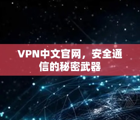 VPN中文官网,安全通信的秘密武器 VPN中文官网,安全通信的秘密武器