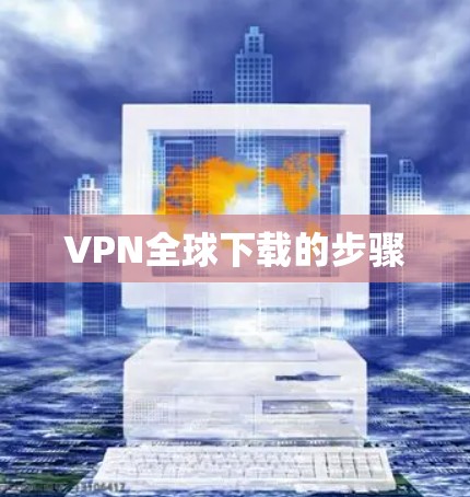 VPN全球下载的步骤 VPN全球下载的步骤