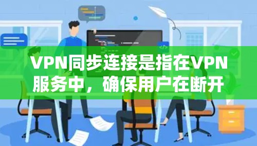 VPN同步连接是指在VPN服务中,确保用户在断开和重新连接时能够快速同步最新数据,从而提供连续的网络访问服务。以下是对VPN同步连接的详细分析 VPN同步连接是指在VPN服务中,确保用户在断开和重新连接时能够快速同步最新数据,从而提供连续的网络访问服务。以下是对VPN同步连接的详细分析