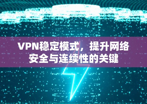 VPN稳定模式,提升网络安全与连续性的关键 VPN稳定模式,提升网络安全与连续性的关键