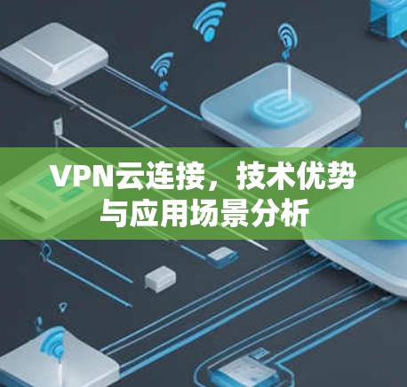 VPN云连接,技术优势与应用场景分析 VPN云连接,技术优势与应用场景分析