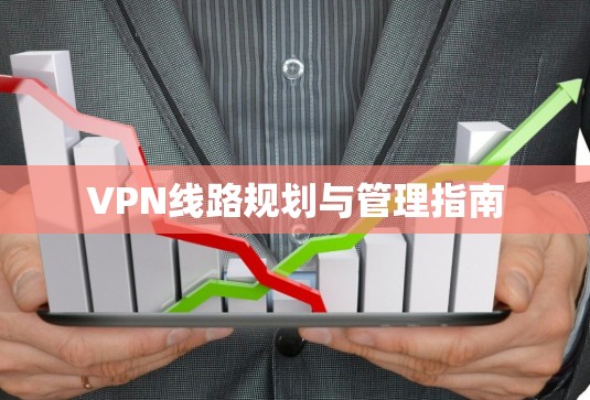 VPN线路规划与管理指南 VPN线路规划与管理指南