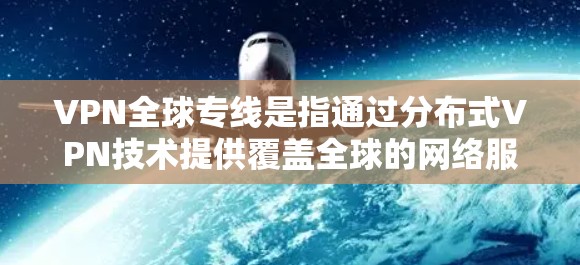 VPN全球专线是指通过分布式VPN技术提供覆盖全球的网络服务,旨在为用户提供高安全性、灵活性和隐私保护。以下是对VPN全球专线的详细分析 VPN全球专线是指通过分布式VPN技术提供覆盖全球的网络服务,旨在为用户提供高安全性、灵活性和隐私保护。以下是对VPN全球专线的详细分析