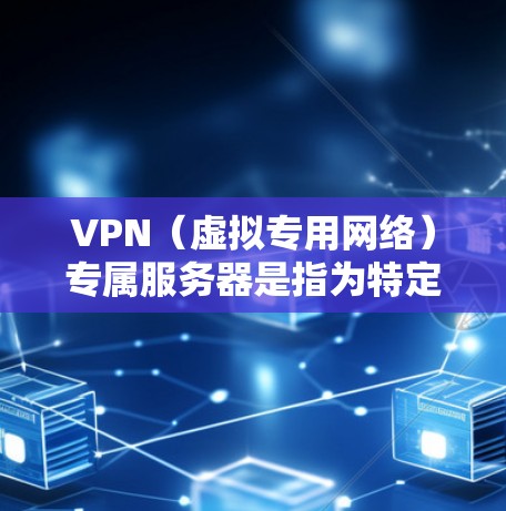 VPN(虚拟专用网络)专属服务器是指为特定用户或企业定制的专用VPN服务器,通常提供更高的安全性和灵活性。以下是关于VPN专属服务器的详细解释 VPN(虚拟专用网络)专属服务器是指为特定用户或企业定制的专用VPN服务器,通常提供更高的安全性和灵活性。以下是关于VPN专属服务器的详细解释