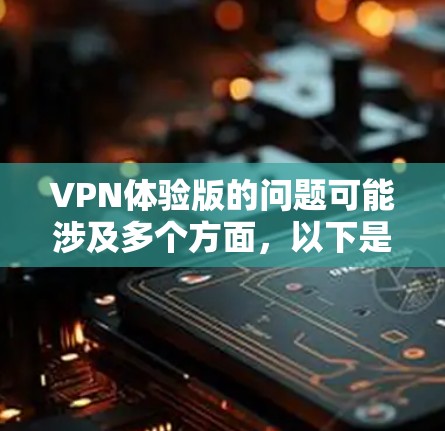 VPN体验版的问题可能涉及多个方面，以下是一些常见问题及解决方案