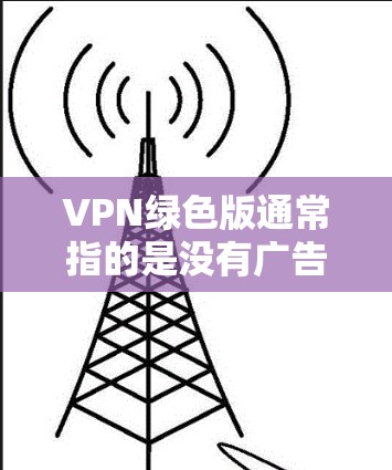 VPN绿色版通常指的是没有广告、无痕安装或经过优化的VPN软件版本。这些版本通常会去除默认的广告,减少资源占用,甚至可能提供一些隐私保护功能。以下是一些常见的免费或付费VPN软件的绿色版选择 VPN绿色版通常指的是没有广告、无痕安装或经过优化的VPN软件版本。这些版本通常会去除默认的广告,减少资源占用,甚至可能提供一些隐私保护功能。以下是一些常见的免费或付费VPN软件的绿色版选择