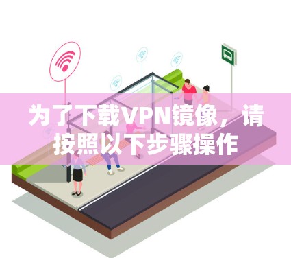 为了下载VPN镜像,请按照以下步骤操作 为了下载VPN镜像,请按照以下步骤操作