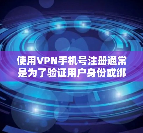 使用VPN手机号注册通常是为了验证用户身份或绑定账号。具体操作步骤和要求可能因VPN服务提供商而异。以下是一些常见的步骤和注意事项 使用VPN手机号注册通常是为了验证用户身份或绑定账号。具体操作步骤和要求可能因VPN服务提供商而异。以下是一些常见的步骤和注意事项