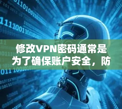 修改VPN密码通常是为了确保账户安全,防止未经授权的访问。以下是修改VPN密码的一般步骤和注意事项 修改VPN密码通常是为了确保账户安全,防止未经授权的访问。以下是修改VPN密码的一般步骤和注意事项