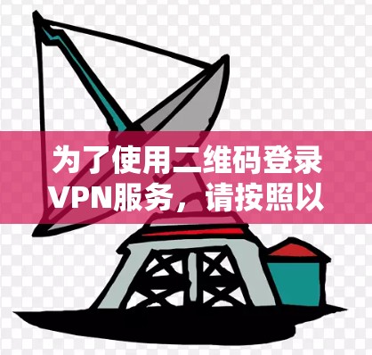 为了使用二维码登录VPN服务,请按照以下步骤操作 为了使用二维码登录VPN服务,请按照以下步骤操作