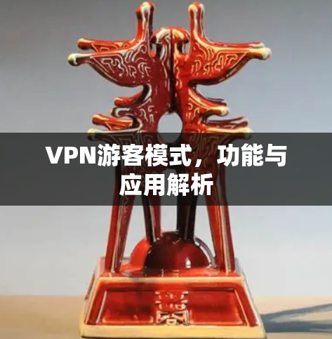 VPN游客模式,功能与应用解析 VPN游客模式,功能与应用解析